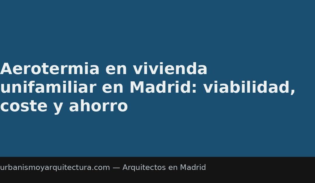 Aerotermia en vivienda unifamiliar en Madrid: viabilidad, coste y ahorro