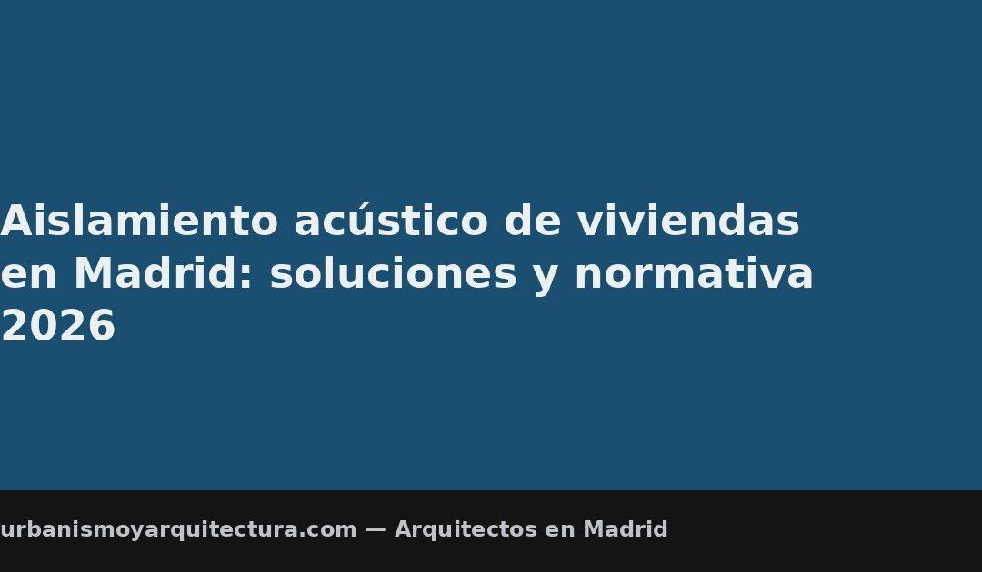 Aislamiento acústico de viviendas en Madrid: soluciones y normativa 2026