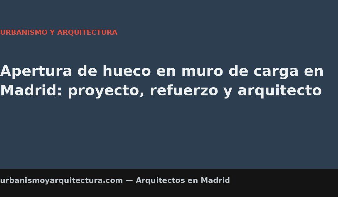 Apertura de hueco en muro de carga en Madrid: proyecto, refuerzo y arquitecto