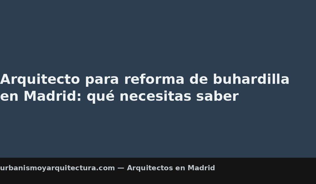 Arquitecto para reforma de buhardilla en Madrid: qué necesitas saber