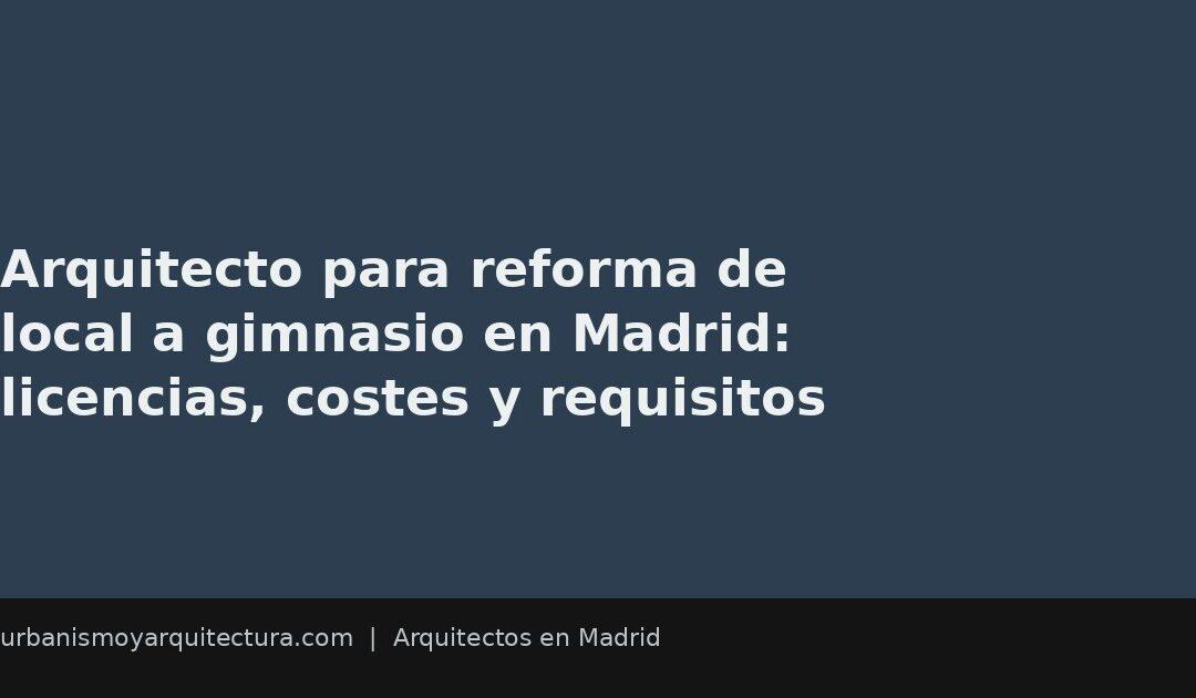 Arquitecto para reforma de local a gimnasio en Madrid: licencias, costes y requisitos