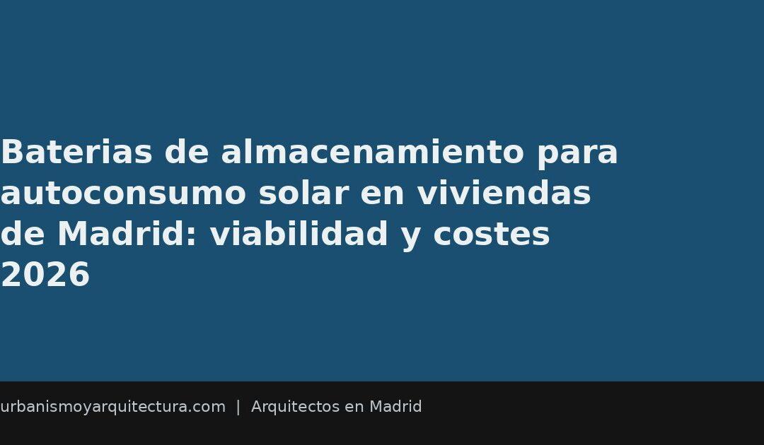 Baterias de almacenamiento para autoconsumo solar en viviendas de Madrid: viabilidad y costes 2026