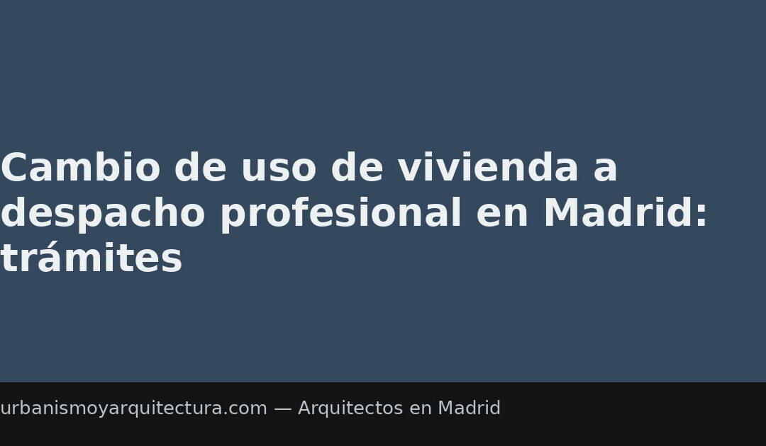 Cambio de uso de vivienda a despacho profesional en Madrid: trámites