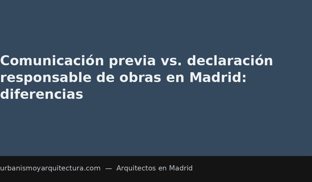 Comunicación previa vs. declaración responsable de obras en Madrid: diferencias