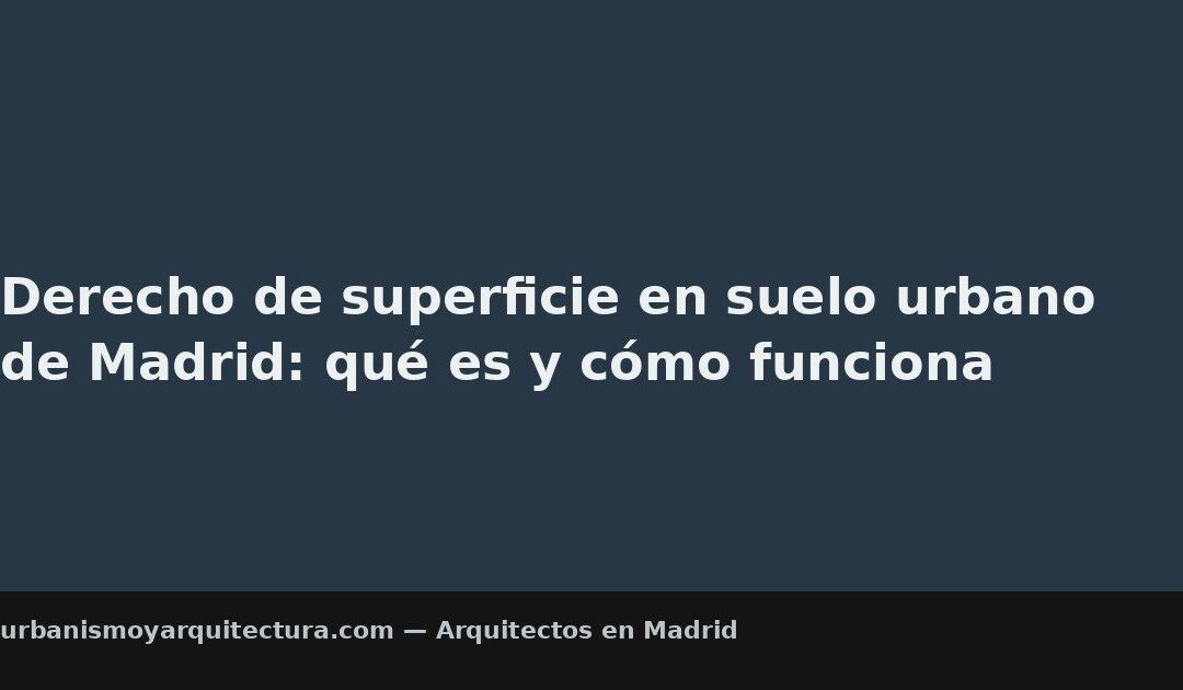 Derecho de superficie en suelo urbano de Madrid: qué es y cómo funciona