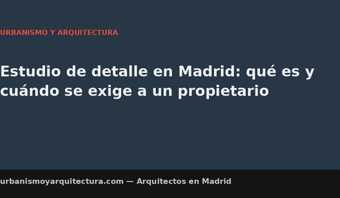 Estudio de detalle en Madrid: qué es y cuándo se exige a un propietario
