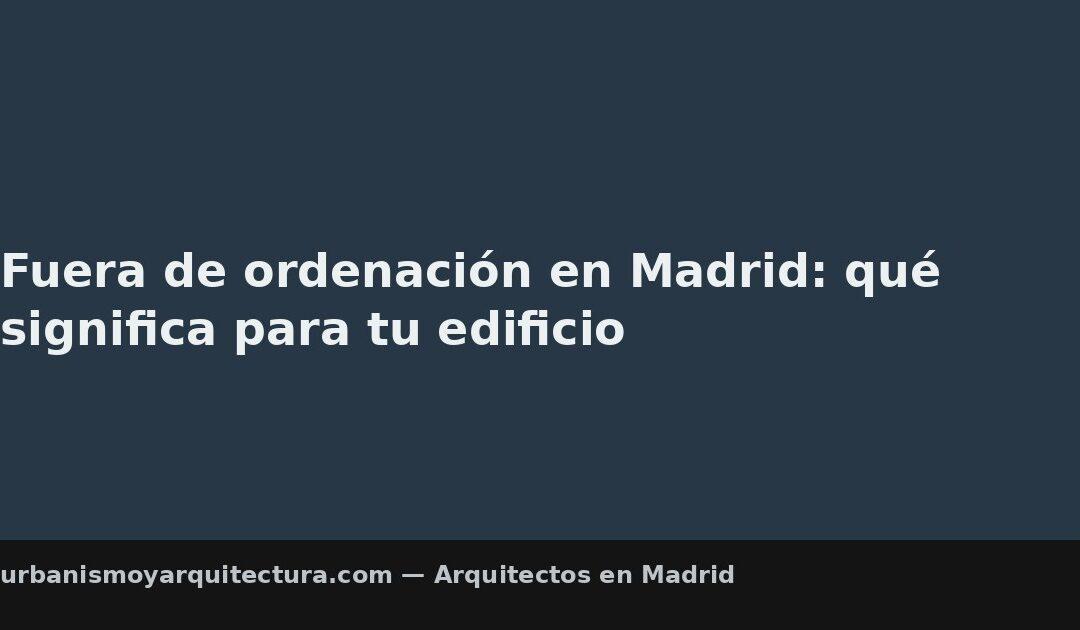 Fuera de ordenación en Madrid: qué significa para tu edificio
