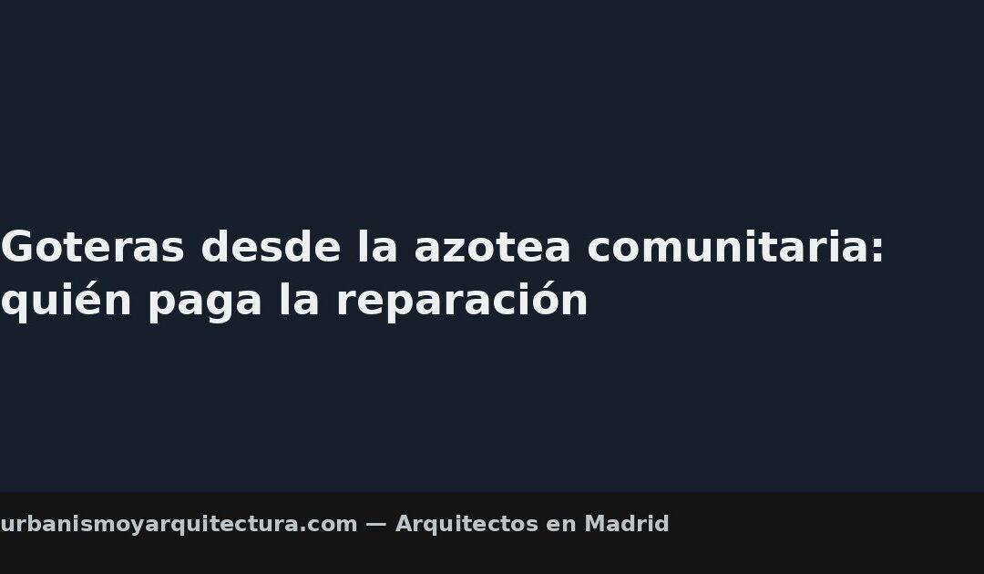Goteras desde la azotea comunitaria: quién paga la reparación