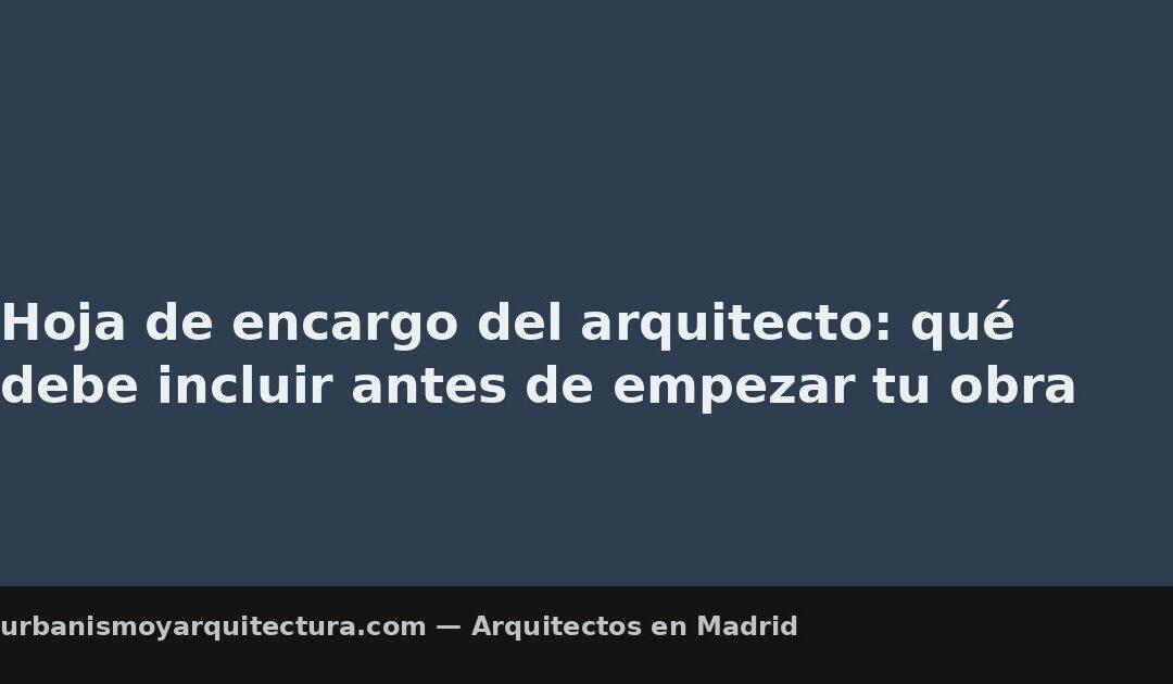 Hoja de encargo del arquitecto: qué debe incluir antes de empezar tu obra