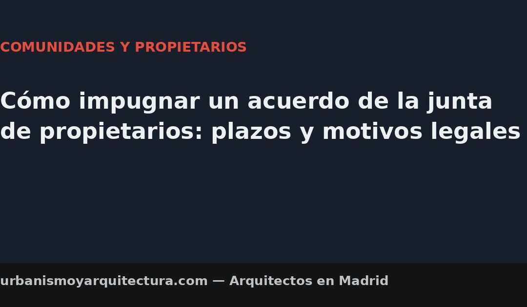 Cómo impugnar un acuerdo de la junta de propietarios: plazos y motivos legales