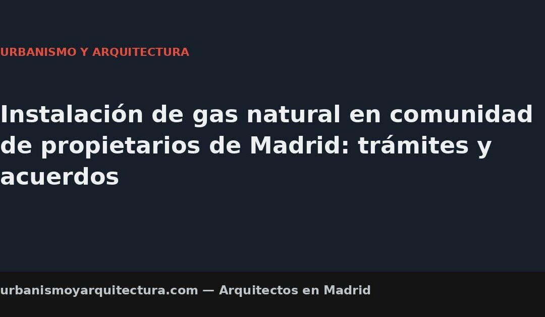 Instalación de gas natural en comunidad de propietarios de Madrid: trámites y acuerdos