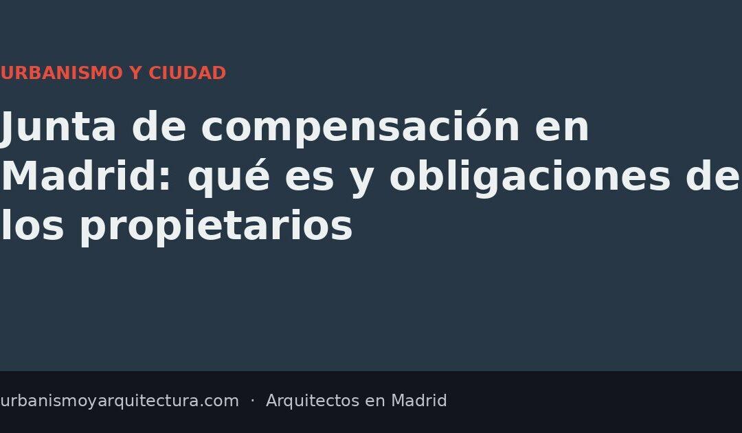 Junta de compensación en Madrid: qué es y obligaciones de los propietarios