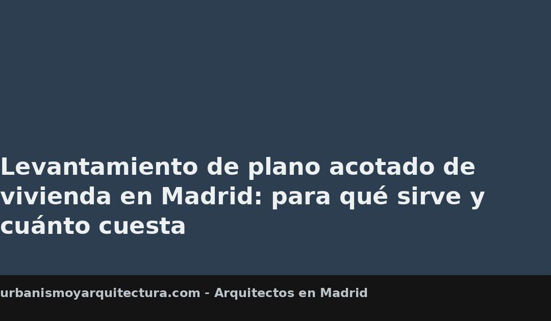 Levantamiento de plano acotado de vivienda en Madrid: para qué sirve y cuánto cuesta