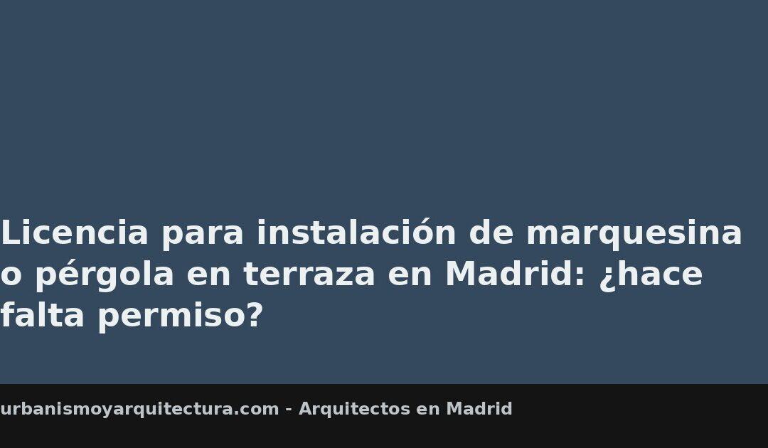 Licencia para instalación de marquesina o pérgola en terraza en Madrid: ¿hace falta permiso?