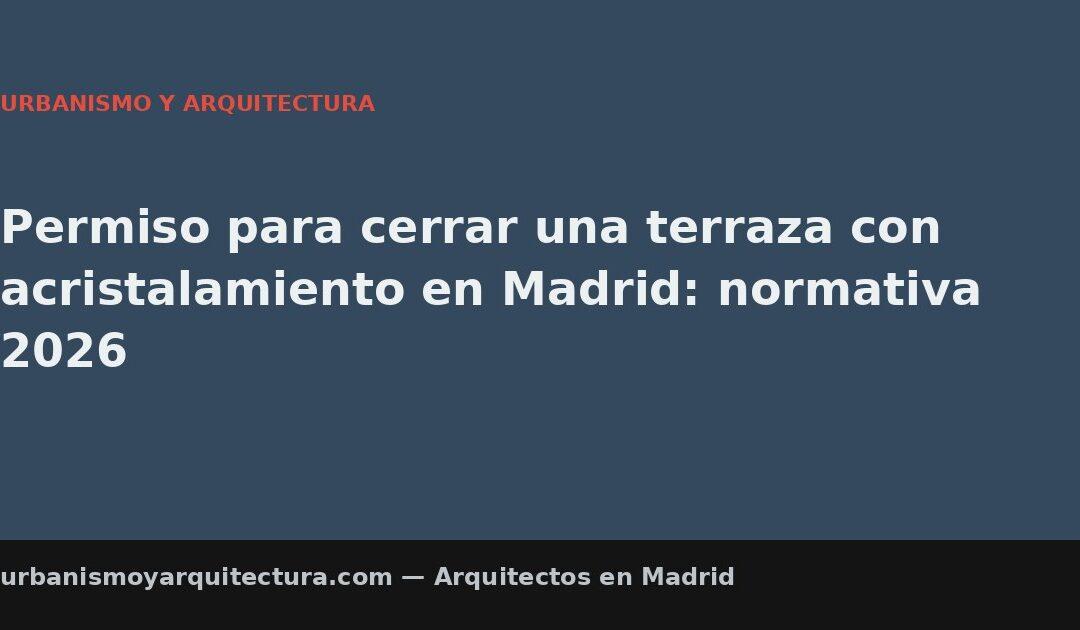 Permiso para cerrar una terraza con acristalamiento en Madrid: normativa 2026