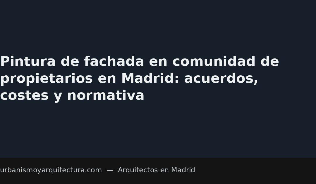 Pintura de fachada en comunidad de propietarios en Madrid: acuerdos, costes y normativa