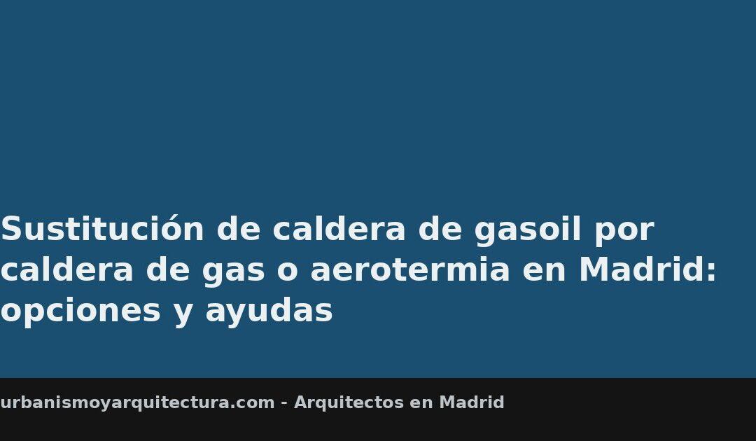 Sustitución de caldera de gasoil por caldera de gas o aerotermia en Madrid: opciones y ayudas
