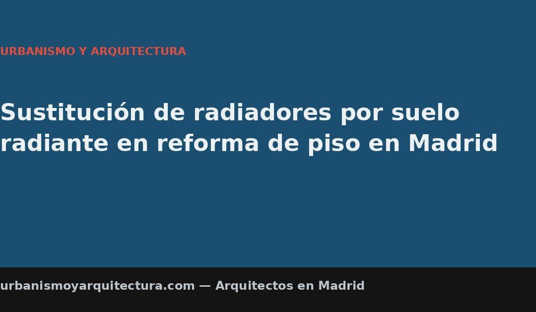 Sustitución de radiadores por suelo radiante en reforma de piso en Madrid