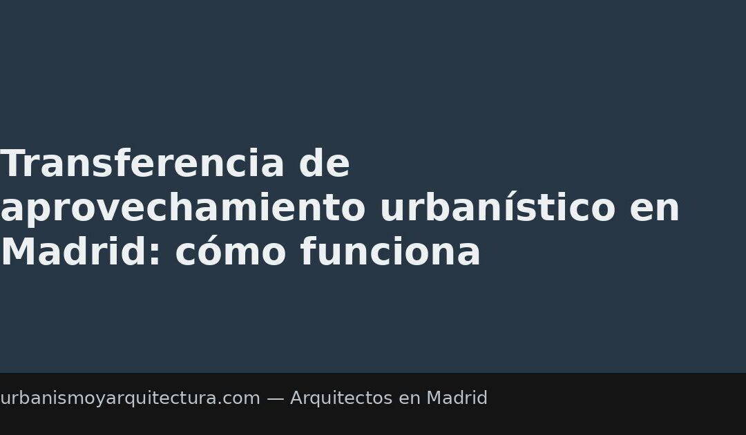 Transferencia de aprovechamiento urbanístico en Madrid: cómo funciona