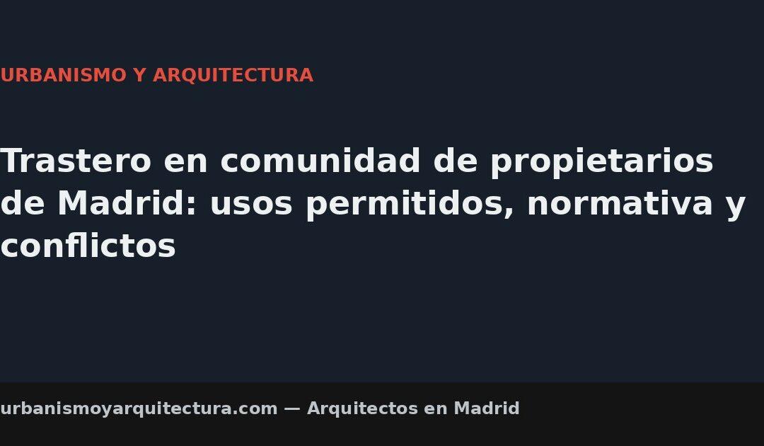 Trastero en comunidad de propietarios de Madrid: usos permitidos, normativa y conflictos