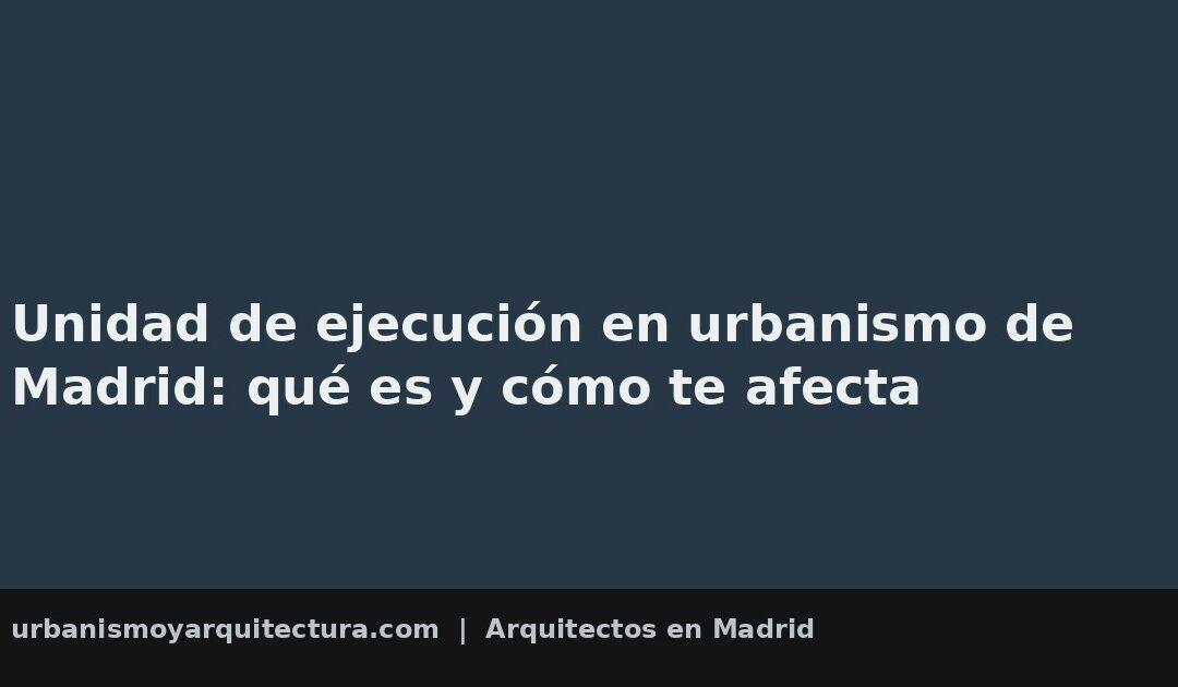 Unidad de ejecución en urbanismo de Madrid: qué es y cómo te afecta