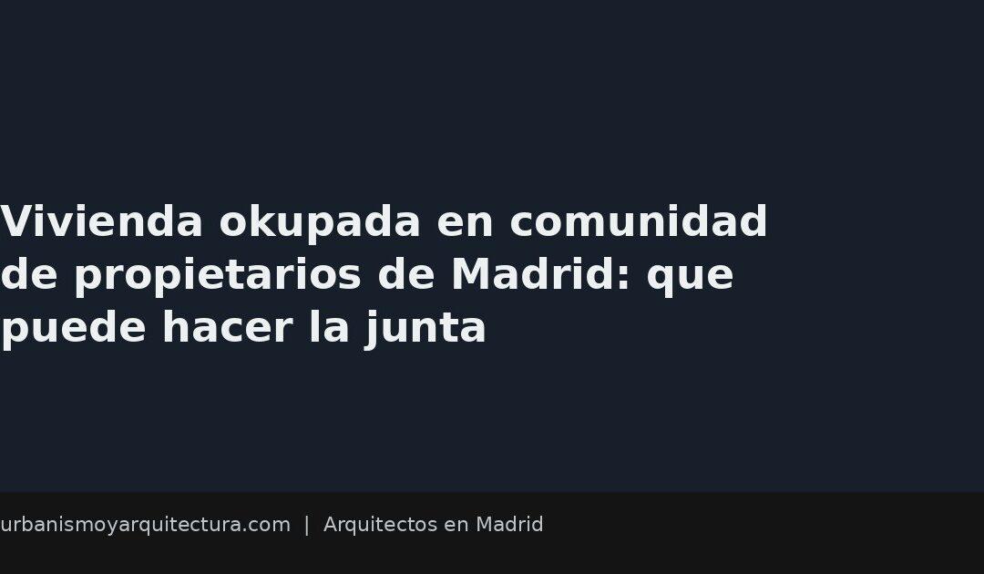 Vivienda okupada en comunidad de propietarios de Madrid: que puede hacer la junta