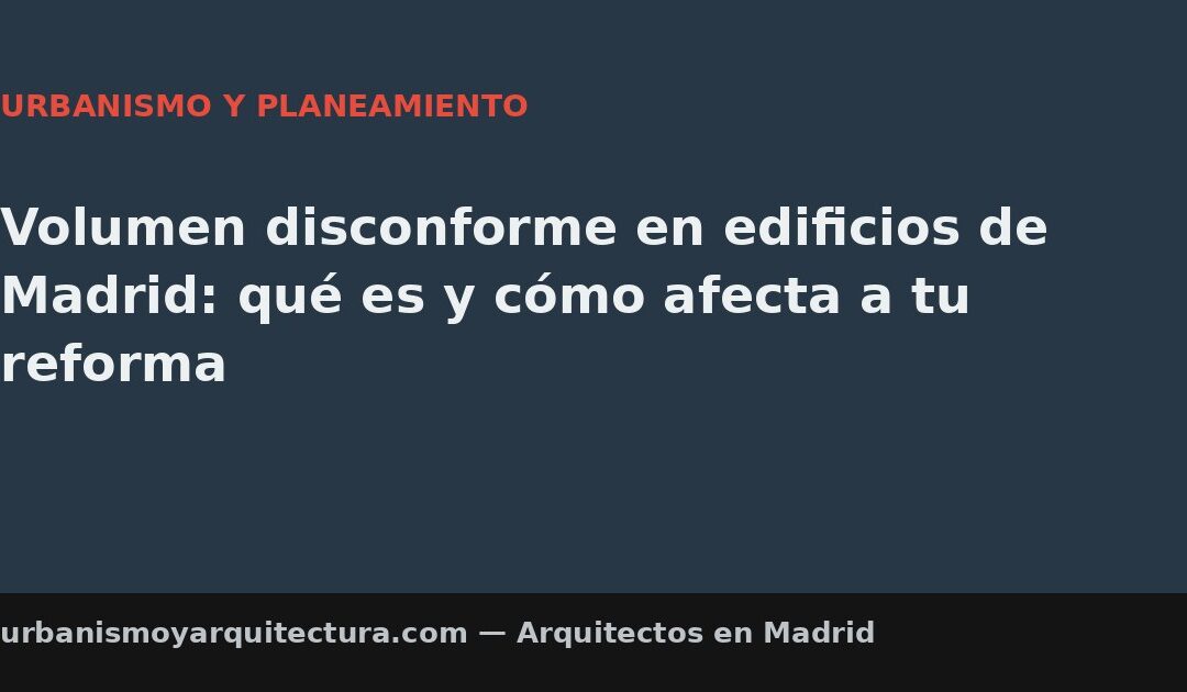 Volumen disconforme en edificios de Madrid: qué es y cómo afecta a tu reforma