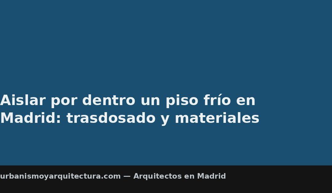 Aislar por dentro un piso frío en Madrid: trasdosado y materiales