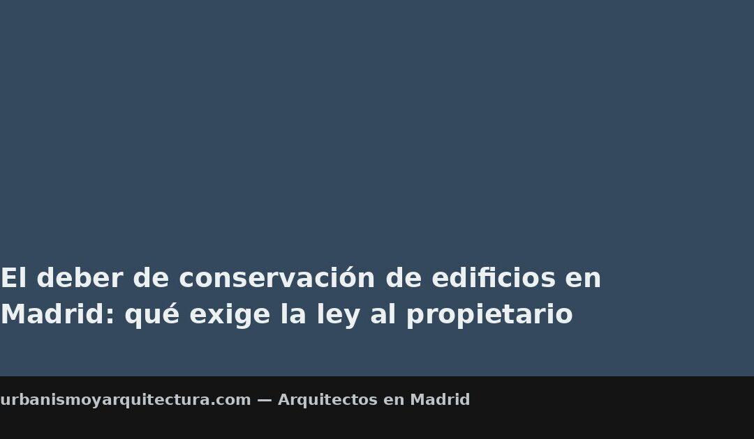 El deber de conservación de edificios en Madrid: qué exige la ley al propietario