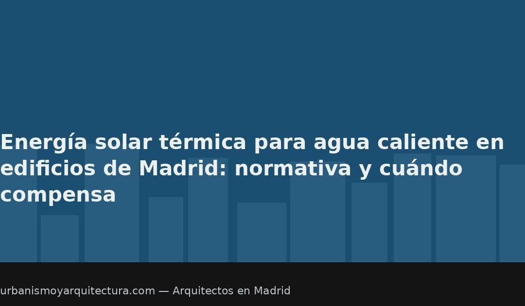 Energía solar térmica para agua caliente en edificios de Madrid: normativa y cuándo compensa