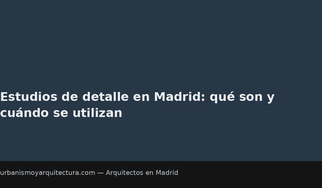 Estudios de detalle en Madrid: qué son y cuándo se utilizan