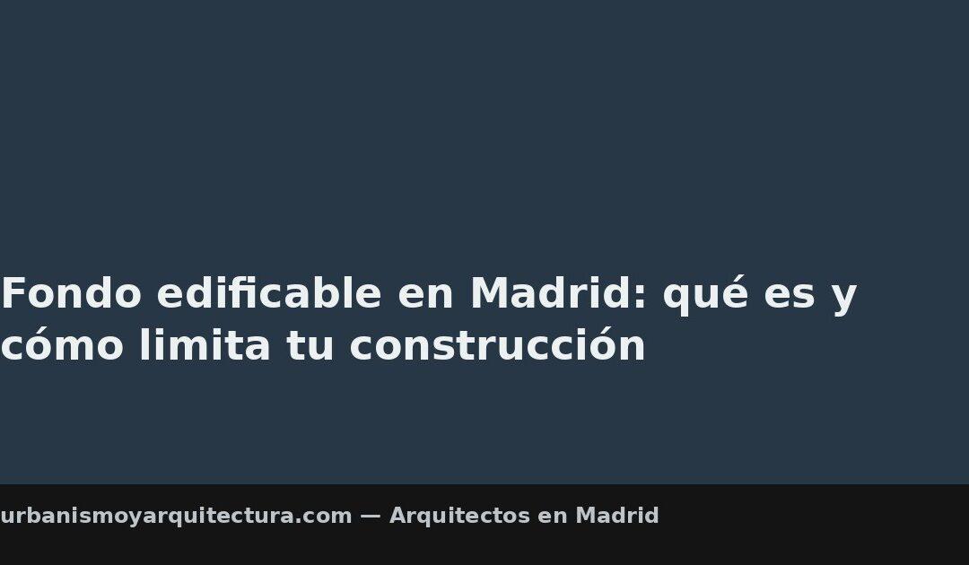 Fondo edificable en Madrid: qué es y cómo limita tu construcción