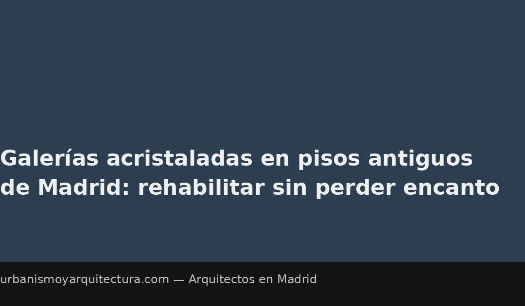 Galerías acristaladas en pisos antiguos de Madrid: rehabilitar sin perder encanto