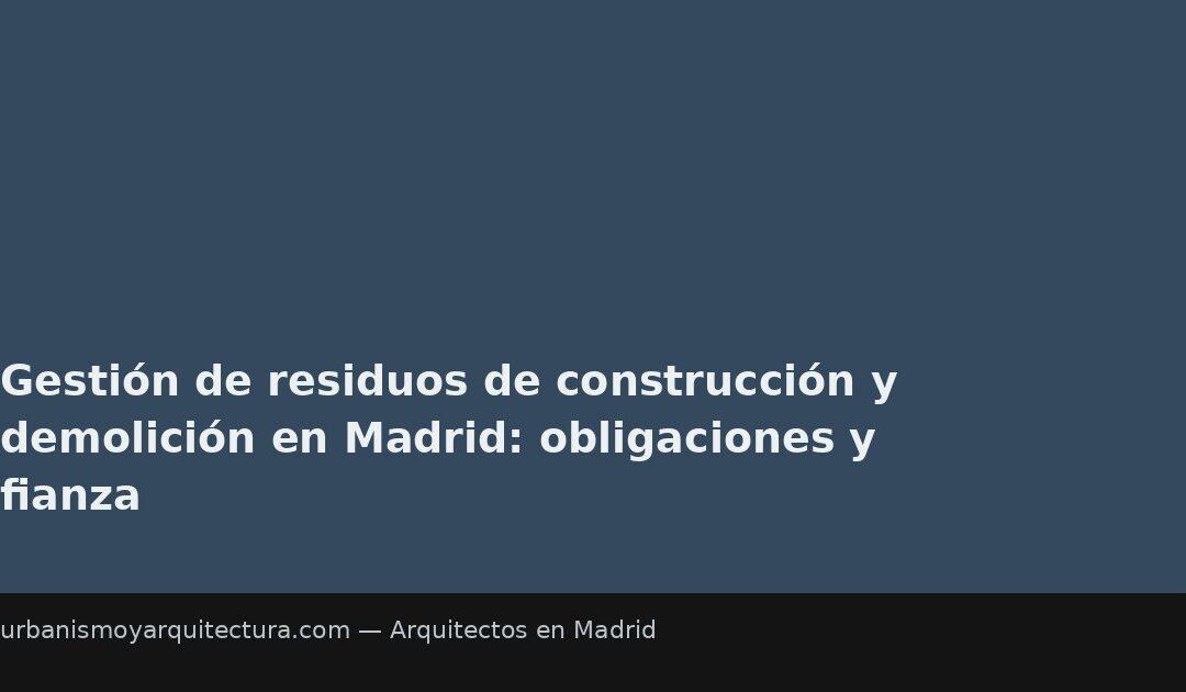 Gestión de residuos de construcción y demolición en Madrid: obligaciones y fianza