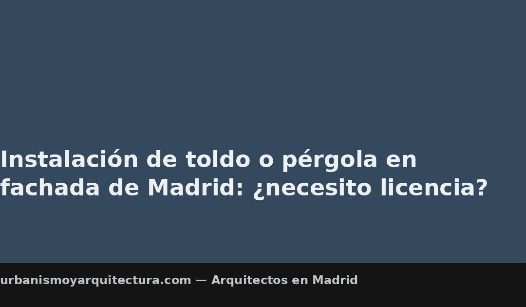 Instalación de toldo o pérgola en fachada de Madrid: ¿necesito licencia?