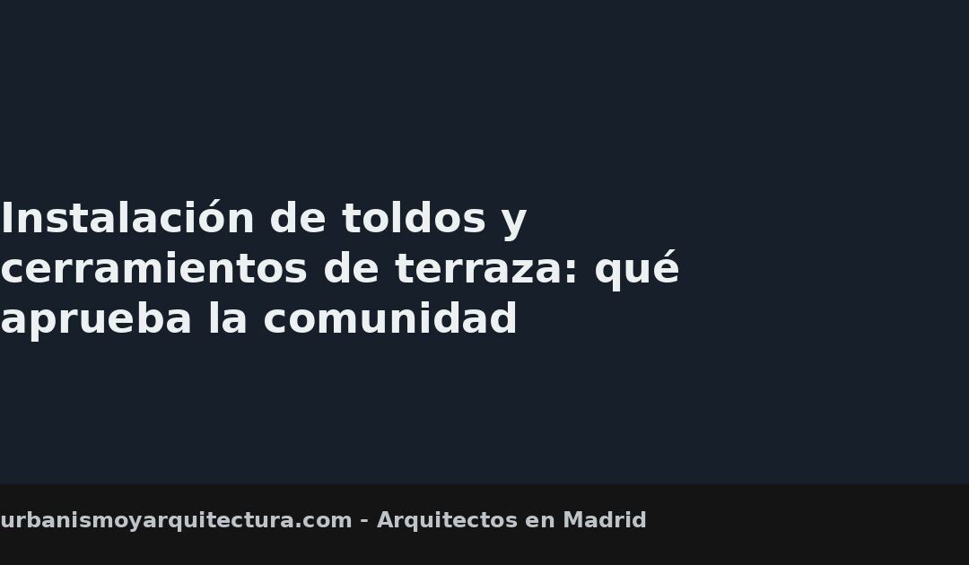 Instalación de toldos y cerramientos de terraza: qué aprueba la comunidad