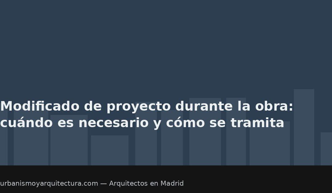 Modificado de proyecto durante la obra: cuándo es necesario y cómo se tramita