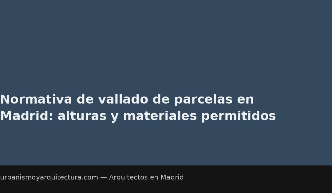 Normativa de vallado de parcelas en Madrid: alturas y materiales permitidos