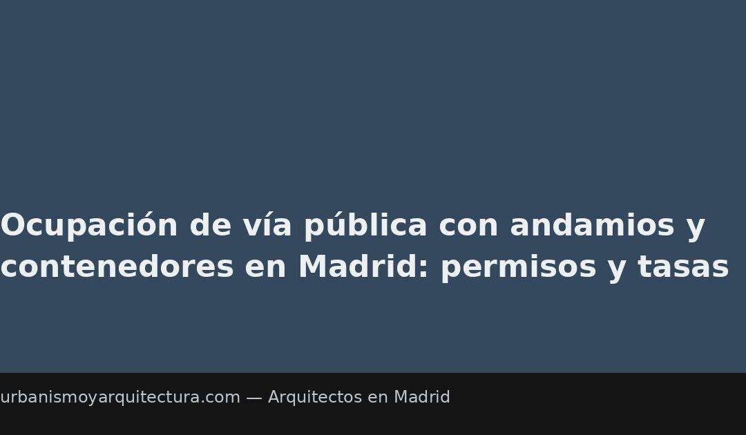 Ocupación de vía pública con andamios y contenedores en Madrid: permisos y tasas