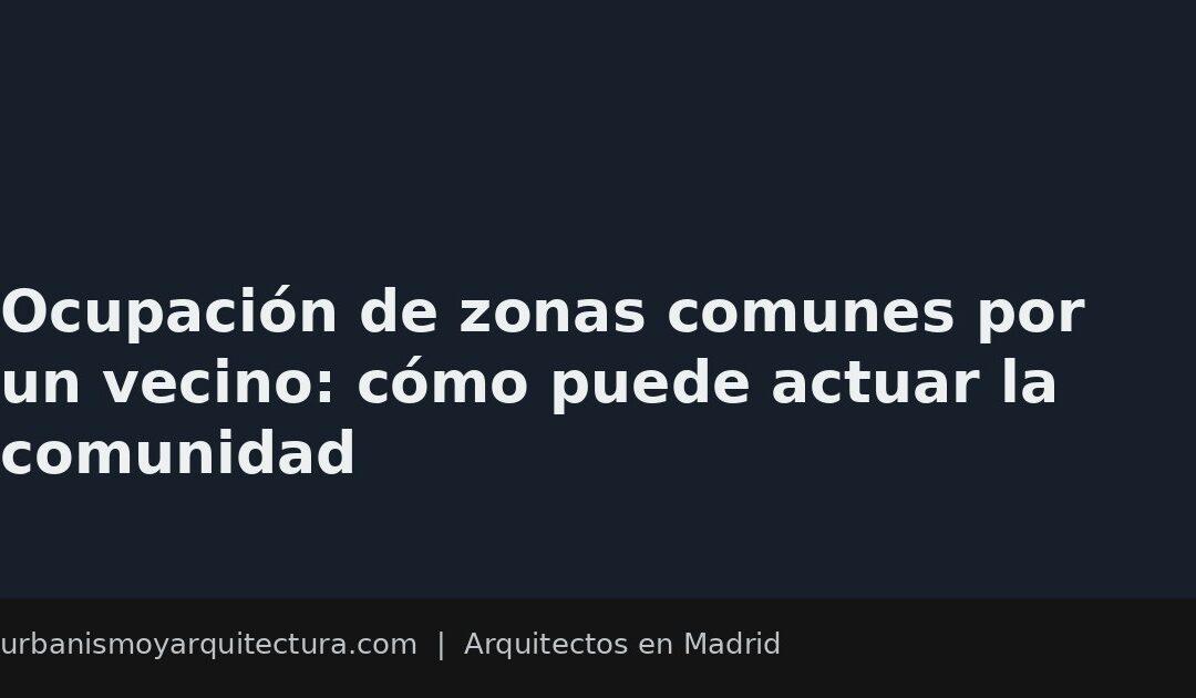 Ocupación de zonas comunes por un vecino: cómo puede actuar la comunidad