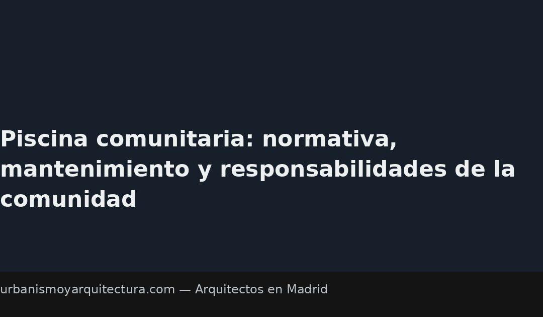 Piscina comunitaria: normativa, mantenimiento y responsabilidades de la comunidad