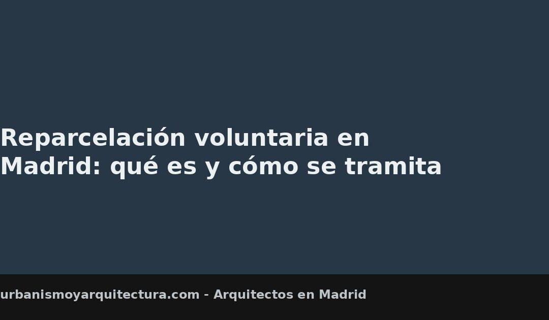 Reparcelación voluntaria en Madrid: qué es y cómo se tramita