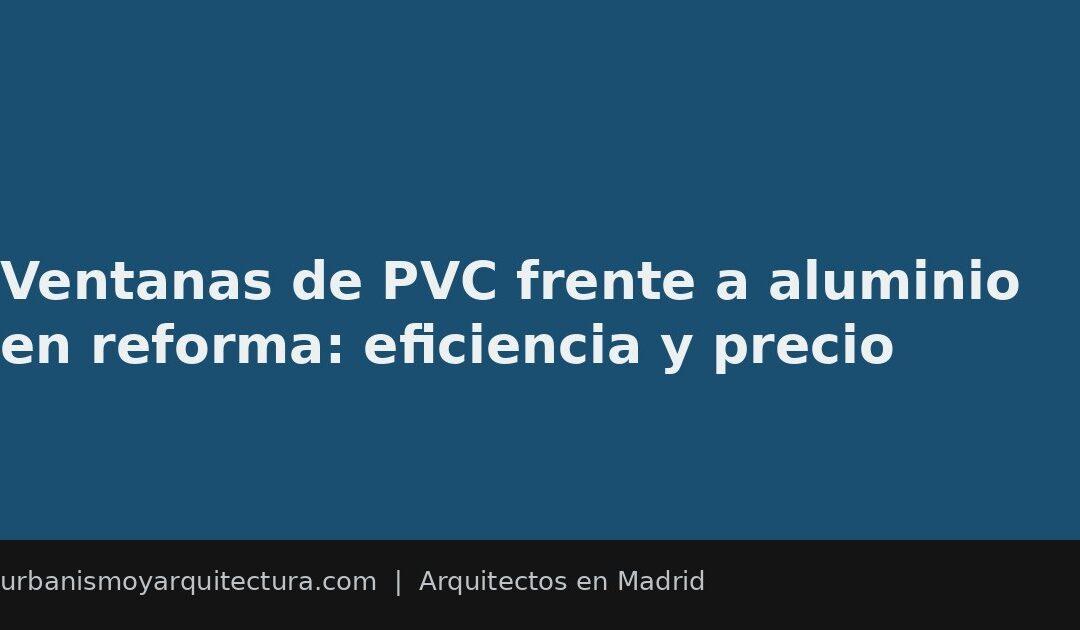 Ventanas de PVC frente a aluminio en reforma: eficiencia y precio